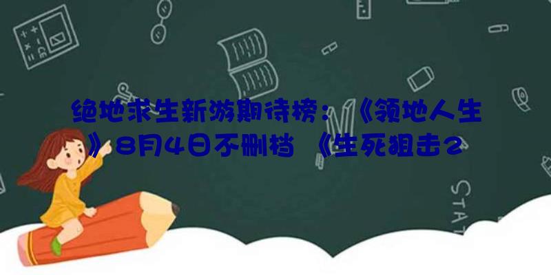 绝地求生新游期待榜：《领地人生》8月4日不删档